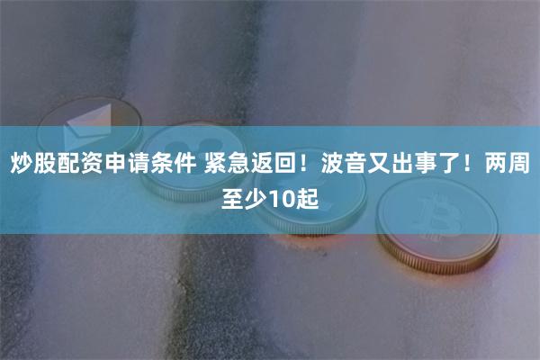 炒股配资申请条件 紧急返回！波音又出事了！两周至少10起