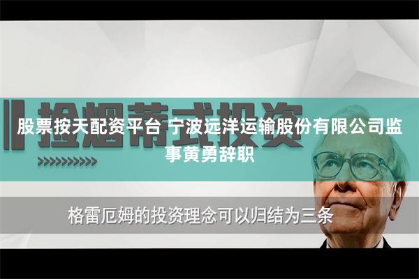 股票按天配资平台 宁波远洋运输股份有限公司监事黄勇辞职