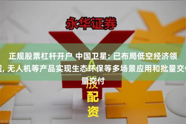 正规股票杠杆开户 中国卫星: 已布局低空经济领域, 无人机等产品实现生态环保等多场景应用和批量交付