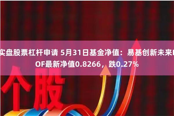 实盘股票杠杆申请 5月31日基金净值：易基创新未来LOF最新净值0.8266，跌0.27%