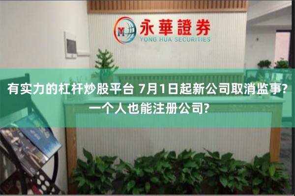 有实力的杠杆炒股平台 7月1日起新公司取消监事? 一个人也能注册公司?