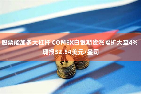 股票能加多大杠杆 COMEX白银期货涨幅扩大至4% 现报32.54美元/盎司