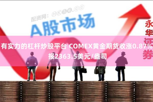 有实力的杠杆炒股平台 COMEX黄金期货收涨0.87% 报2363.5美元/盎司