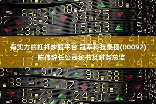 有实力的杠杆炒股平台 冠军科技集团(00092)：陈伟辞