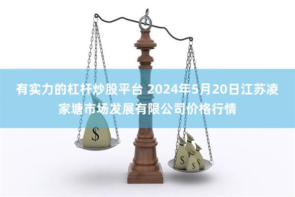 有实力的杠杆炒股平台 2024年5月20日江苏凌家塘市场发展有限公司价格行情