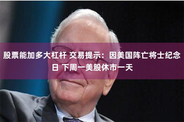 股票能加多大杠杆 交易提示：因美国阵亡将士纪念日 下周一美股休市一天