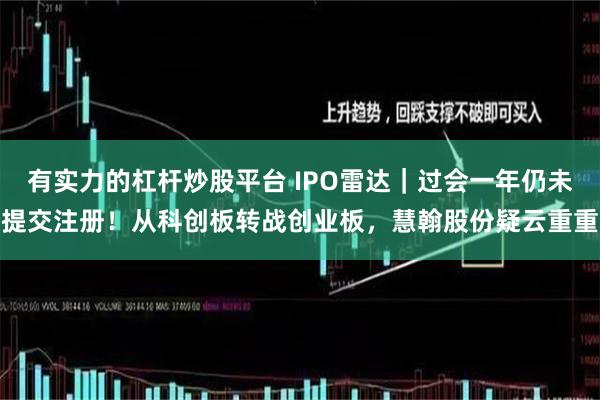 有实力的杠杆炒股平台 IPO雷达｜过会一年仍未提交注册！从科