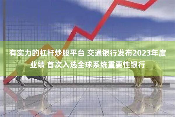 有实力的杠杆炒股平台 交通银行发布2023年度业绩 首次入选全球系统重要性银行