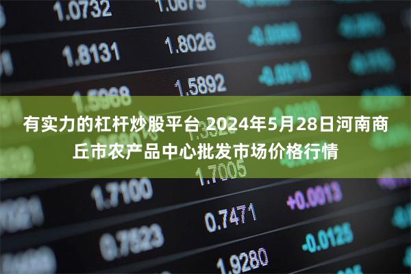 有实力的杠杆炒股平台 2024年5月28日河南商丘市农产品中