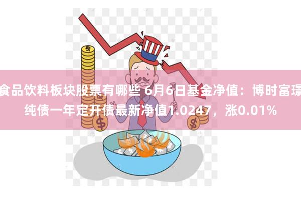 食品饮料板块股票有哪些 6月6日基金净值：博时富璟纯债一年定