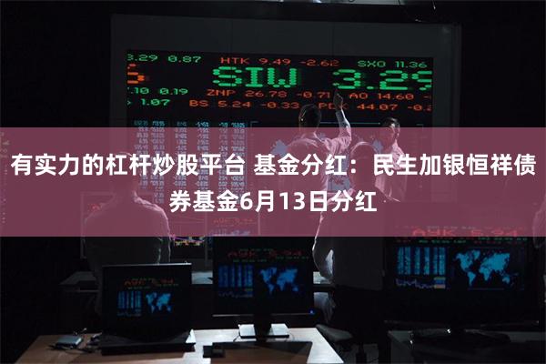 有实力的杠杆炒股平台 基金分红：民生加银恒祥债券基金6月