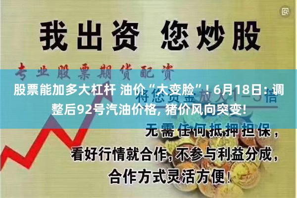 股票能加多大杠杆 油价“大变脸”! 6月18日: 调整后92