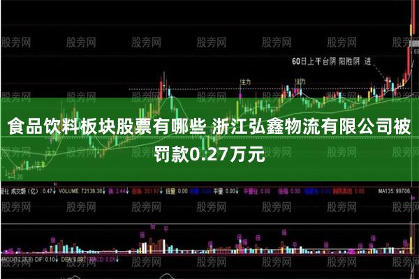 食品饮料板块股票有哪些 浙江弘鑫物流有限公司被罚款0.27万