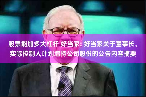 股票能加多大杠杆 好当家: 好当家关于董事长、实际控制人计划增持公司股份的公告内容摘要