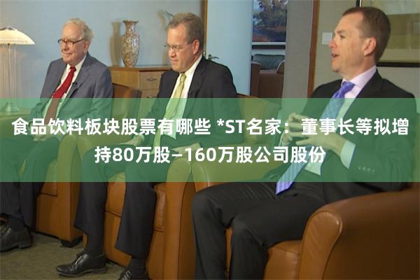 食品饮料板块股票有哪些 *ST名家：董事长等拟增持80万股—160万股公司股份