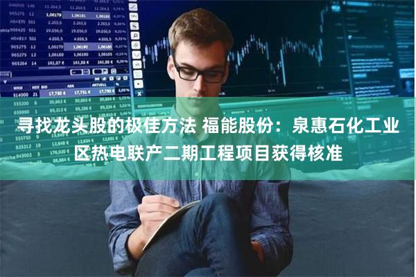 寻找龙头股的极佳方法 福能股份：泉惠石化工业区热电联产二