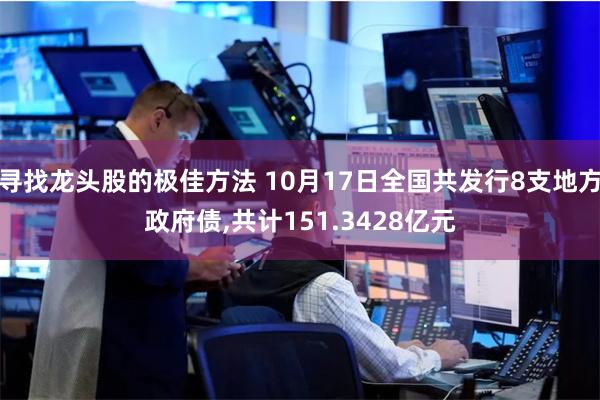 寻找龙头股的极佳方法 10月17日全国共发行8支地方政府债,共计151.3428亿元