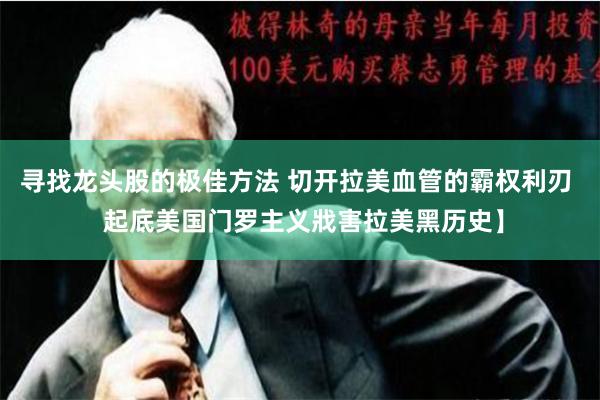 寻找龙头股的极佳方法 切开拉美血管的霸权利刃  起底美国门罗主义戕害拉美黑历史】