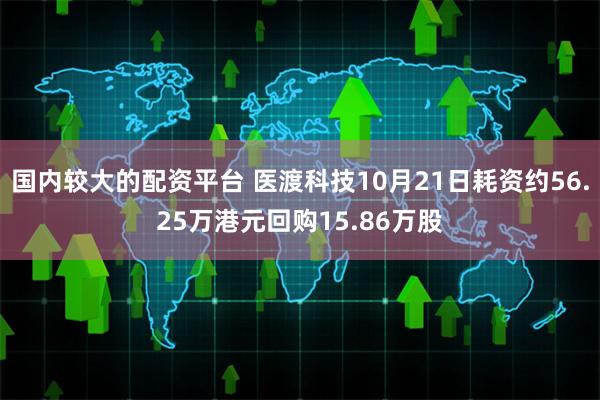 国内较大的配资平台 医渡科技10月21日耗资约56.25万港元回购15.86万股