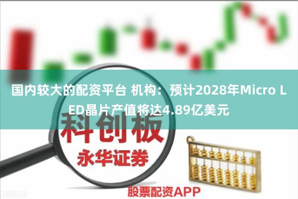 国内较大的配资平台 机构：预计2028年Micro LED晶